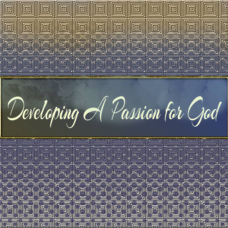 Developing A Passion For God Part 7