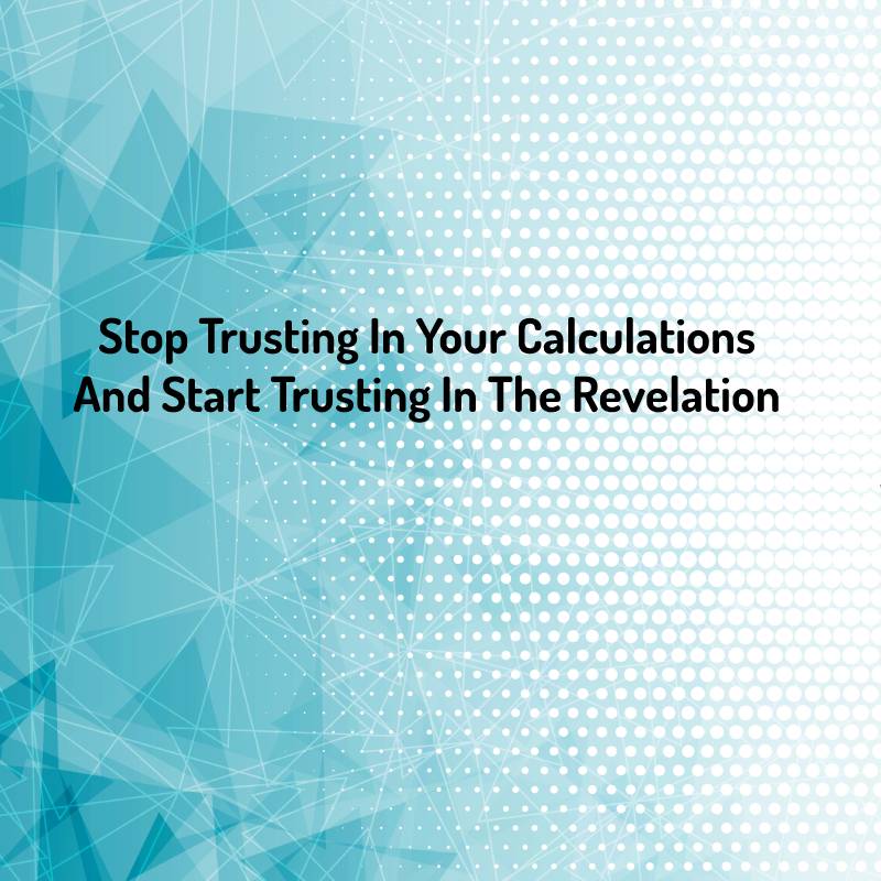 Stop Trusting In Your Calculations And Start Trusting in the Revelation