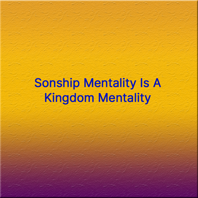 Sonship Mentality Is A Kingdom Mentality Part 2